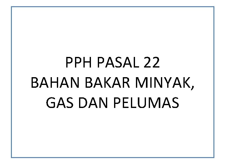 PPH PASAL 22 BAHAN BAKAR MINYAK, GAS DAN PELUMAS PPH PASAL 22 BAHAN BAKAR MINYAK, GAS DAN PELUMAS