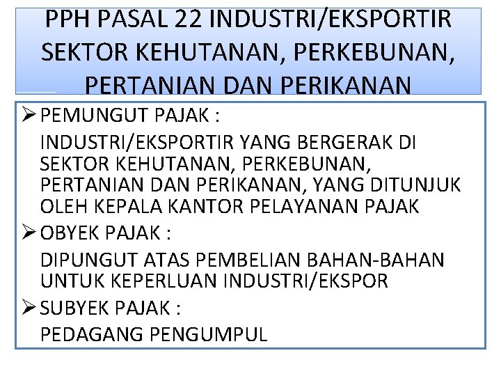 PPH PASAL 22 INDUSTRI/EKSPORTIR SEKTOR KEHUTANAN, PERKEBUNAN, PERTANIAN DAN PERIKANAN Ø PEMUNGUT PAJAK :