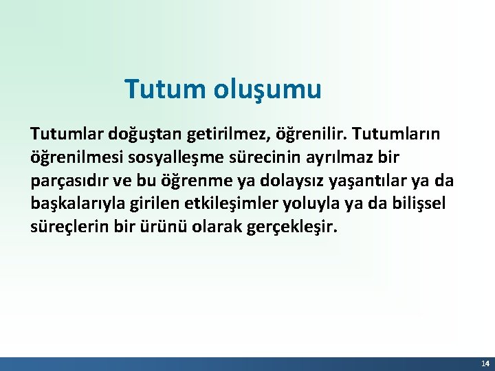 Tutum oluşumu Tutumlar doğuştan getirilmez, öğrenilir. Tutumların öğrenilmesi sosyalleşme sürecinin ayrılmaz bir parçasıdır ve