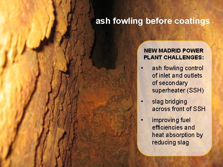 ash fowling before coatings NEW MADRID POWER PLANT CHALLENGES: • ash fowling control of