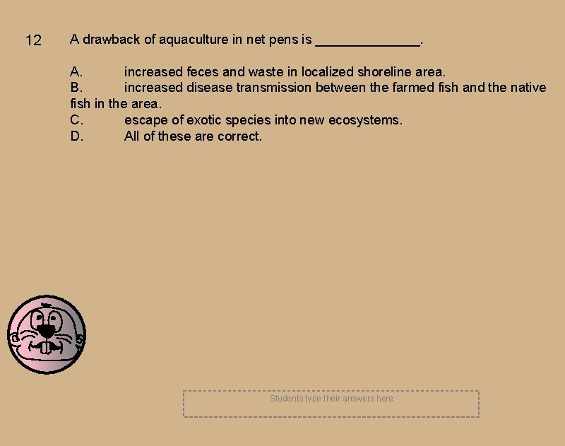 12 A drawback of aquaculture in net pens is _______. A. increased feces and
