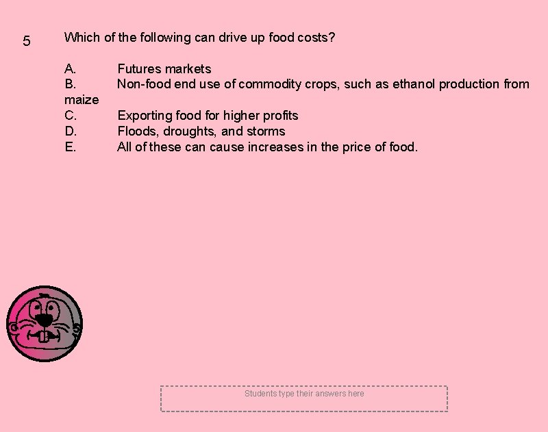 5 Which of the following can drive up food costs? A. B. maize C.