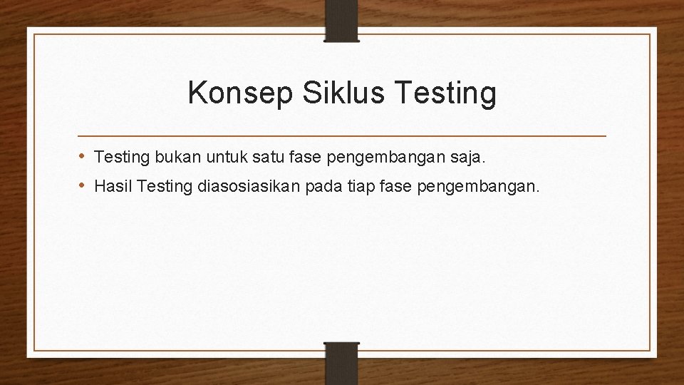 Konsep Siklus Testing • Testing bukan untuk satu fase pengembangan saja. • Hasil Testing