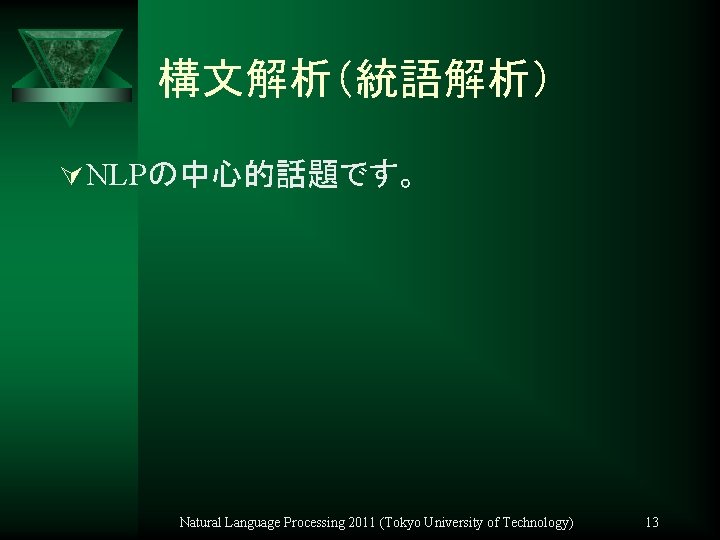 構文解析（統語解析） Ú NLPの中心的話題です。 Natural Language Processing 2011 (Tokyo University of Technology) 13 
