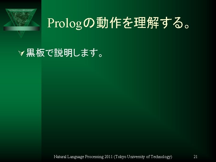Prologの動作を理解する。 Ú 黒板で説明します。 Natural Language Processing 2011 (Tokyo University of Technology) 21 