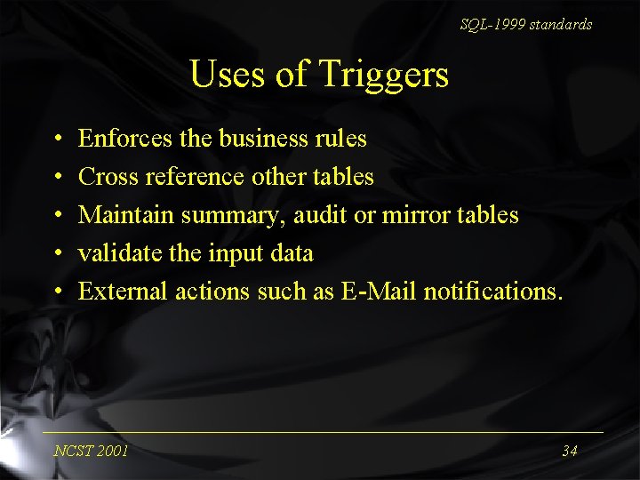 SQL-1999 standards Uses of Triggers • • • Enforces the business rules Cross reference