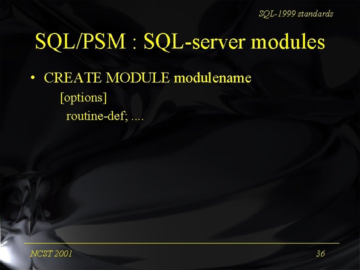 SQL-1999 standards SQL/PSM : SQL-server modules • CREATE MODULE modulename [options] routine-def; . .