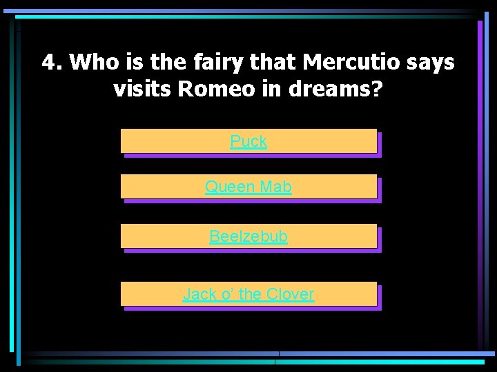 4. Who is the fairy that Mercutio says visits Romeo in dreams? Puck Queen