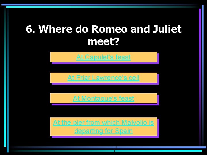 6. Where do Romeo and Juliet meet? At Capulet’s feast At Friar Lawrence’s cell