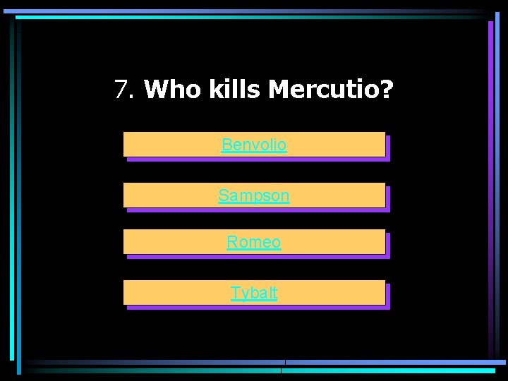 7. Who kills Mercutio? Benvolio Sampson Romeo Tybalt 