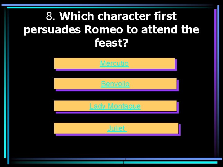 8. Which character first persuades Romeo to attend the feast? Mercutio Benvolio Lady Montague