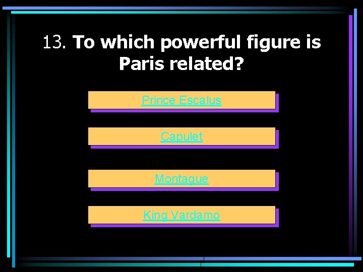 13. To which powerful figure is Paris related? Prince Escalus Capulet Montague King Vardamo