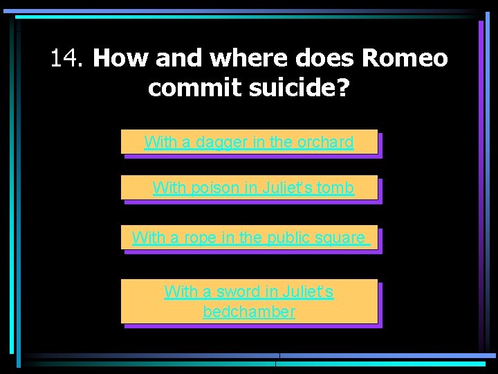 14. How and where does Romeo commit suicide? With a dagger in the orchard