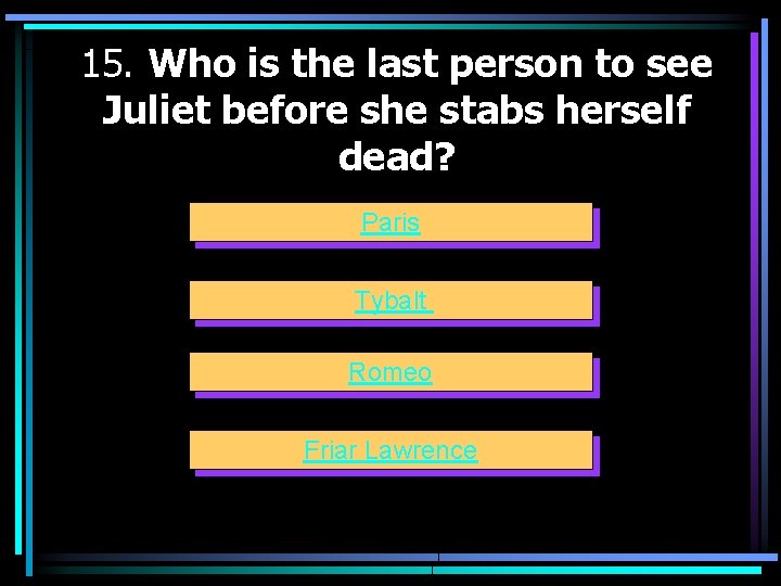 15. Who is the last person to see Juliet before she stabs herself dead?
