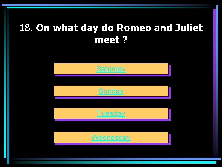 18. On what day do Romeo and Juliet meet ? Saturday Sunday Tuesday Wednesday