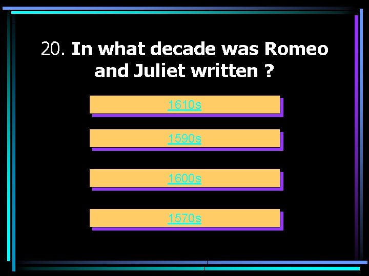 20. In what decade was Romeo and Juliet written ? 1610 s 1590 s