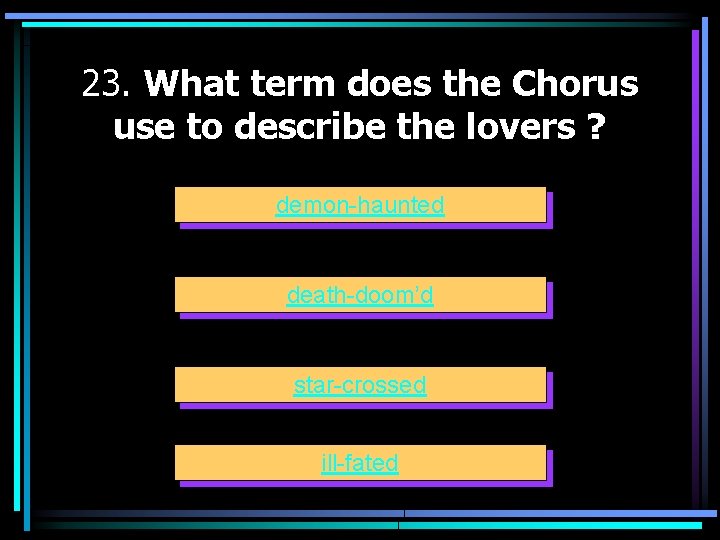 23. What term does the Chorus use to describe the lovers ? demon-haunted death-doom’d