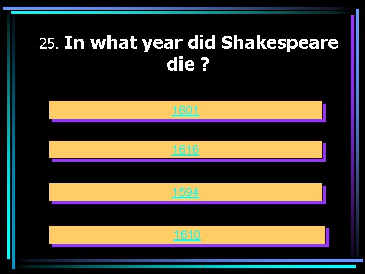 25. In what year did Shakespeare die ? 1601 1616 1594 1610 