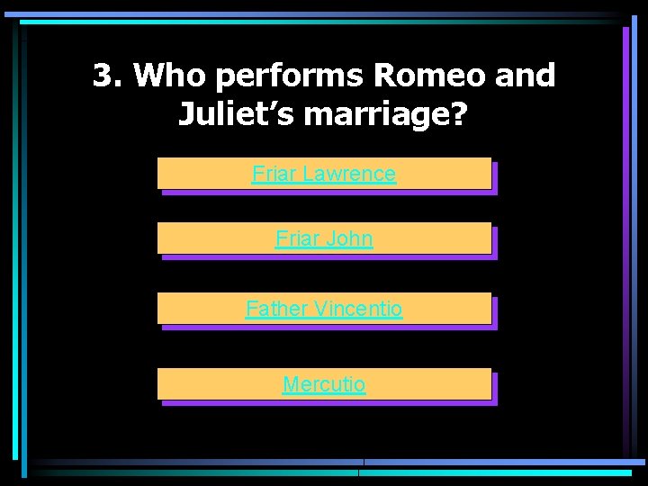 3. Who performs Romeo and Juliet’s marriage? Friar Lawrence Friar John Father Vincentio Mercutio