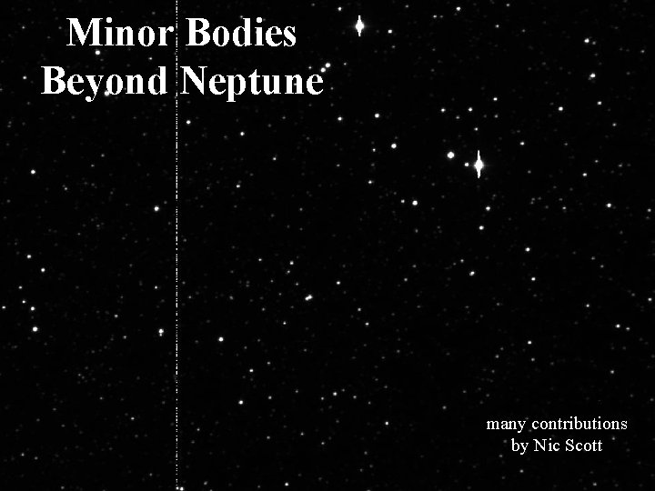 Minor Bodies Beyond Neptune many contributions by Nic Scott 