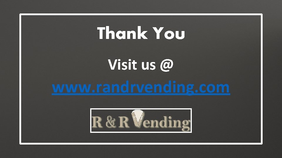 Thank You Visit us @ www. randrvending. com 