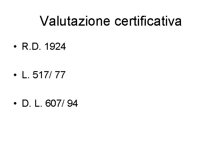 Valutazione certificativa • R. D. 1924 • L. 517/ 77 • D. L. 607/ Valutazione certificativa • R. D. 1924 • L. 517/ 77 • D. L. 607/