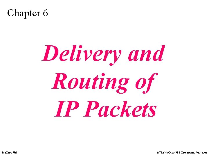 Chapter 6 Delivery and Routing of IP Packets Mc. Graw-Hill ©The Mc. Graw-Hill Companies,