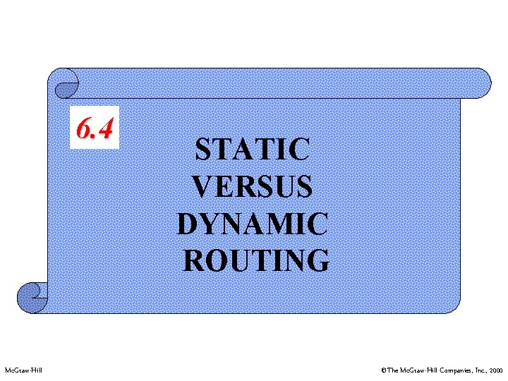 6. 4 Mc. Graw-Hill STATIC VERSUS DYNAMIC ROUTING ©The Mc. Graw-Hill Companies, Inc. ,