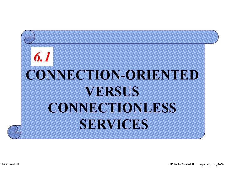 6. 1 CONNECTION-ORIENTED VERSUS CONNECTIONLESS SERVICES Mc. Graw-Hill ©The Mc. Graw-Hill Companies, Inc. ,