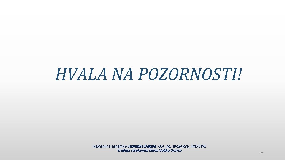 HVALA NA POZORNOSTI! Nastavnica savjetnica Jadranka Bakula, dipl. ing. strojarstva, IWE/EWE Srednja strukovna škola