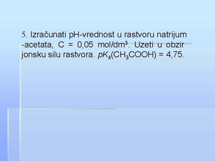 5. Izračunati p. H-vrednost u rastvoru natrijum -acetata, C = 0, 05 mol/dm 3.
