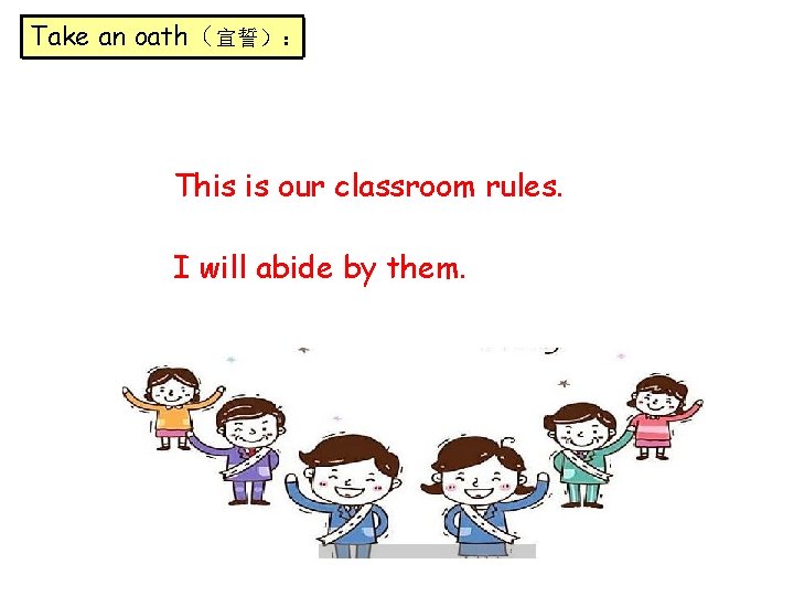 Take an oath（宣誓）： This is our classroom rules. I will abide by them. 