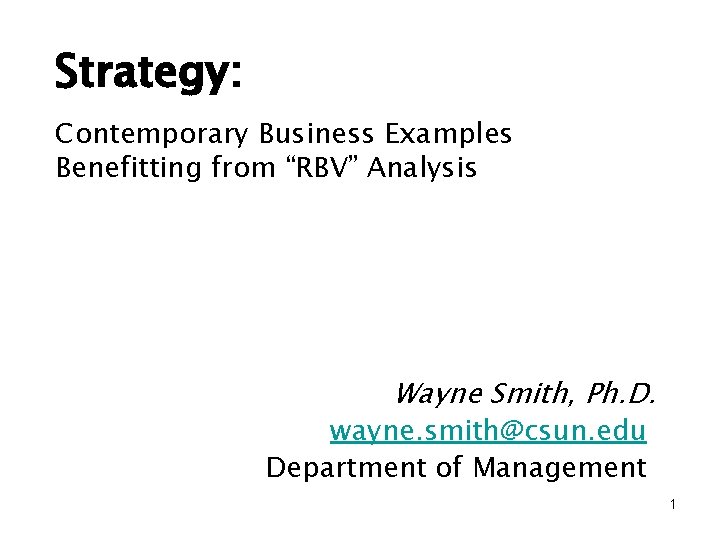 Strategy: Contemporary Business Examples Benefitting from “RBV” Analysis Wayne Smith, Ph. D. wayne. smith@csun.