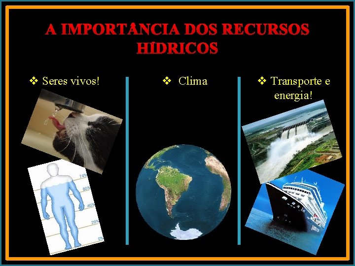 A IMPORT NCIA DOS RECURSOS HÍDRICOS v Seres vivos! v Clima v Transporte e