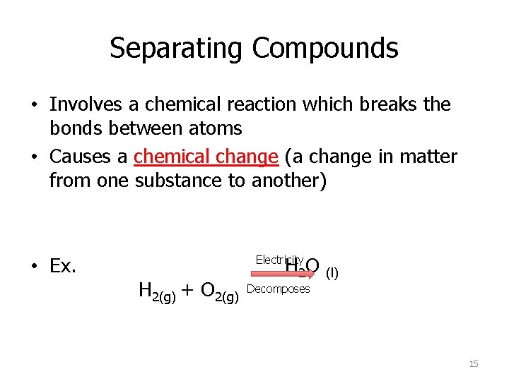 Separating Compounds • Involves a chemical reaction which breaks the bonds between atoms •