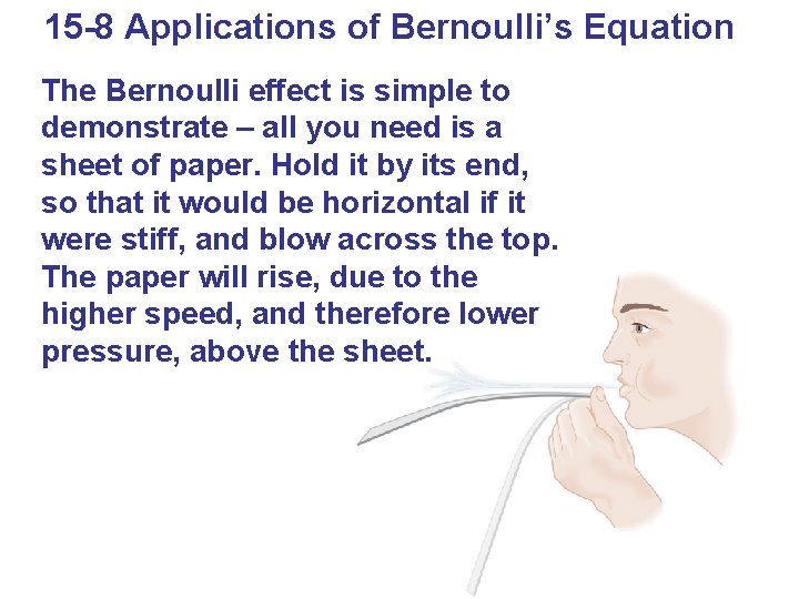 15 -8 Applications of Bernoulli’s Equation The Bernoulli effect is simple to demonstrate –