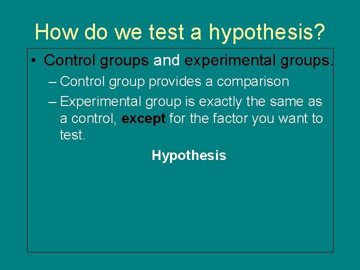 How do we test a hypothesis? • Control groups and experimental groups. – Control