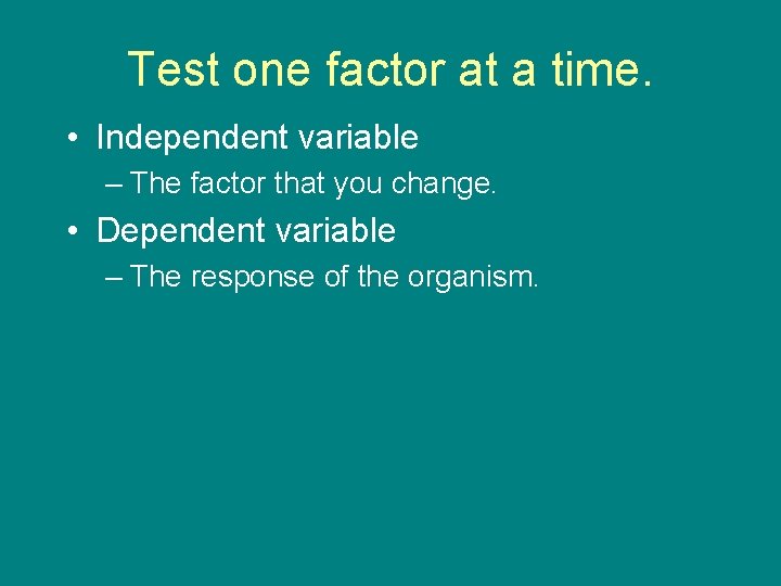 Test one factor at a time. • Independent variable – The factor that you