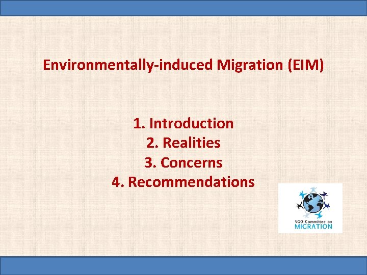 Environmentally-induced Migration (EIM) 1. Introduction 2. Realities 3. Concerns 4. Recommendations 