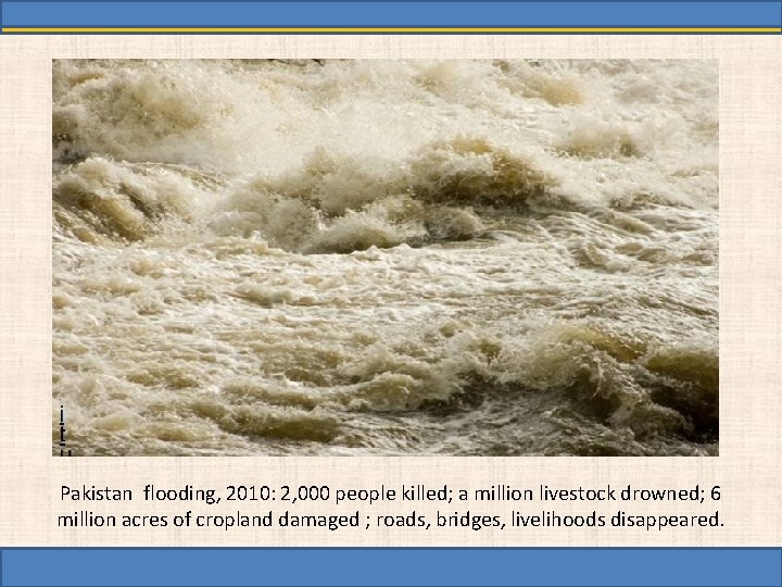 Pakistan flooding, 2010: 2, 000 people killed; a million livestock drowned; 6 million acres