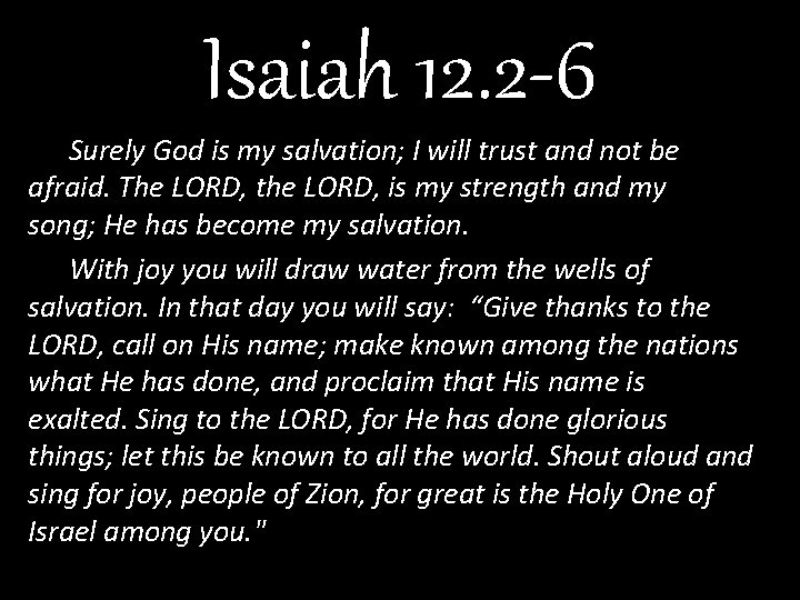 Isaiah 12. 2 -6 Surely God is my salvation; I will trust and not