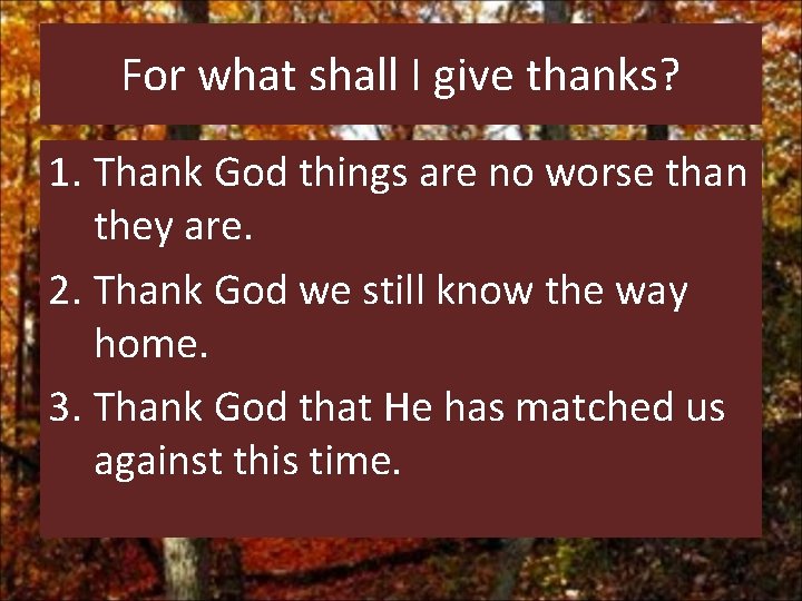 For what shall I give thanks? 1. Thank God things are no worse than