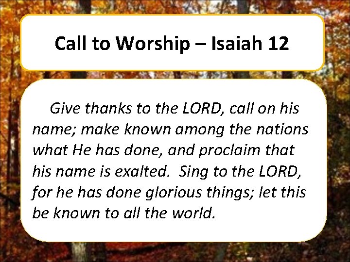 Call to Worship – Isaiah 12 Give thanks to the LORD, call on his