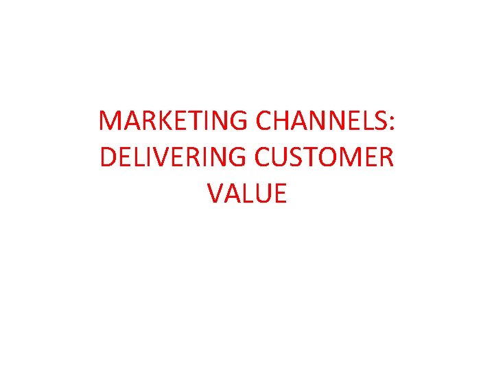 MARKETING CHANNELS: DELIVERING CUSTOMER VALUE 