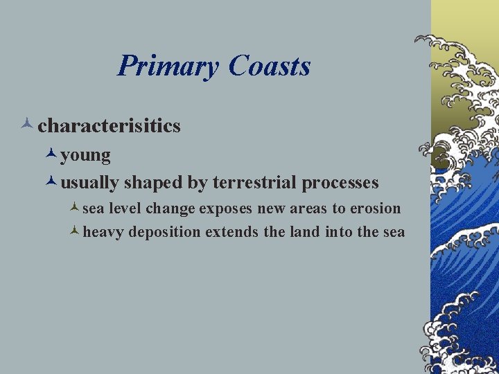 Primary Coasts ©characterisitics ©young ©usually shaped by terrestrial processes ©sea level change exposes new