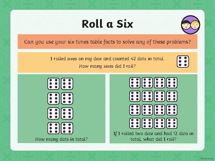 Roll a Six Can you use your six times table facts to solve any Roll a Six Can you use your six times table facts to solve any