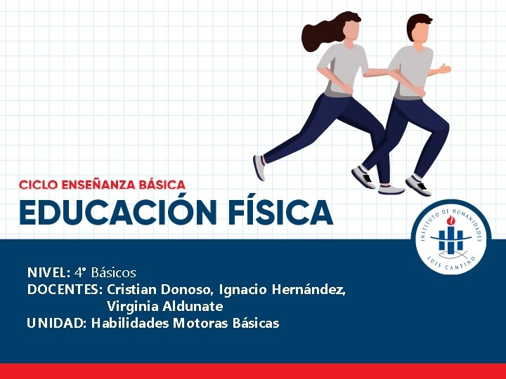 NIVEL: 4° Básicos DOCENTES: Cristian Donoso, Ignacio Hernández, Virginia Aldunate UNIDAD: Habilidades Motoras Básicas