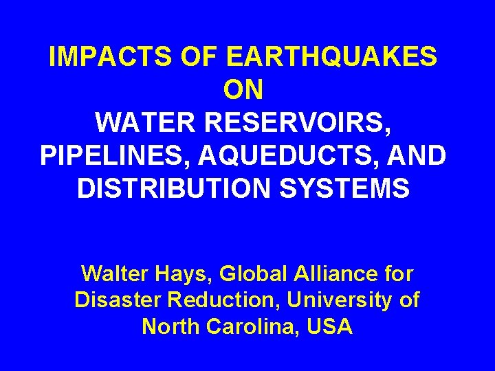 IMPACTS OF EARTHQUAKES ON WATER RESERVOIRS, PIPELINES, AQUEDUCTS, AND DISTRIBUTION SYSTEMS Walter Hays, Global
