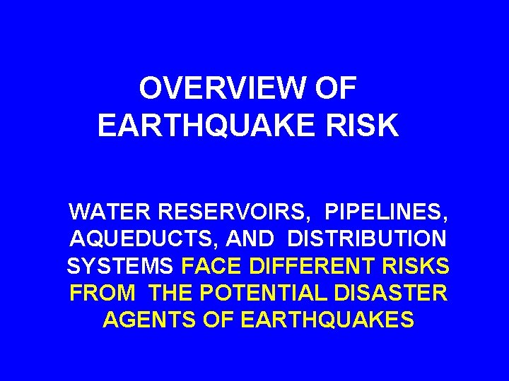 OVERVIEW OF EARTHQUAKE RISK WATER RESERVOIRS, PIPELINES, AQUEDUCTS, AND DISTRIBUTION SYSTEMS FACE DIFFERENT RISKS