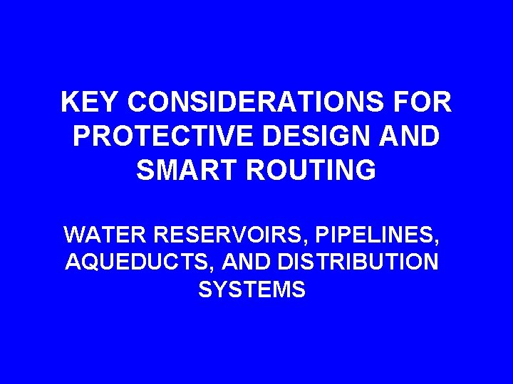 KEY CONSIDERATIONS FOR PROTECTIVE DESIGN AND SMART ROUTING WATER RESERVOIRS, PIPELINES, AQUEDUCTS, AND DISTRIBUTION